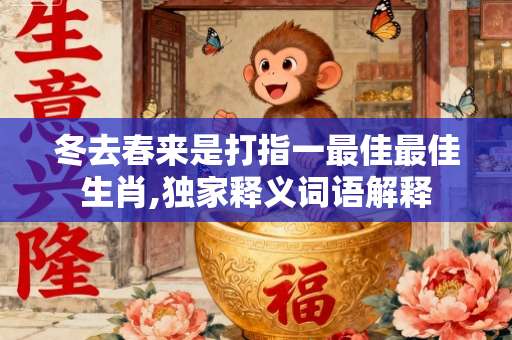 冬去春来是打指一最佳最佳生肖,独家释义词语解释-第1张图片-范文生肖