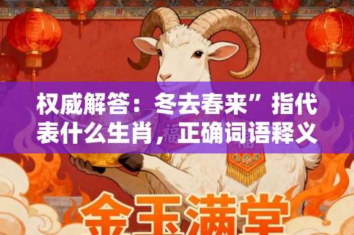 权威解答：冬去春来”指代表什么生肖，正确词语释义解答-第1张图片-范文生肖
