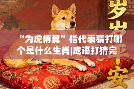 “为虎傅翼”指代表猜打哪个是什么生肖|成语打猜完美最佳精准生肖|诗词注释解析-第1张图片-范文生肖 “为虎傅翼”指代表猜打哪个是什么生肖|成语打猜完美最佳精准生肖|诗词注释解析-第1张图片-范文生肖